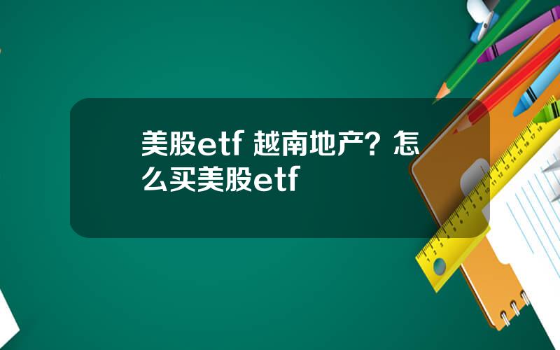 美股etf 越南地产？怎么买美股etf